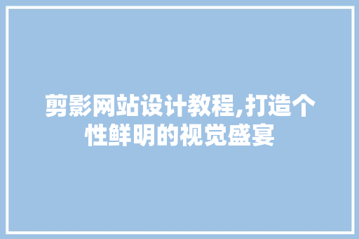 剪影网站设计教程,打造个性鲜明的视觉盛宴 MySQL