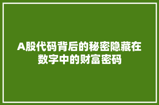 A股代码背后的秘密隐藏在数字中的财富密码