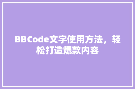BBCode文字使用方法，轻松打造爆款内容