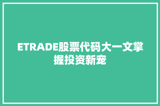 ETRADE股票代码大一文掌握投资新宠