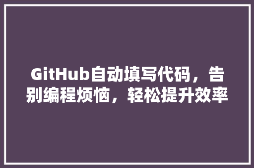 GitHub自动填写代码，告别编程烦恼，轻松提升效率