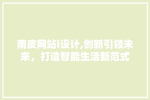 南皮网站i设计,创新引领未来，打造智能生活新范式