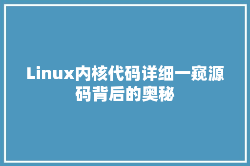 Linux内核代码详细一窥源码背后的奥秘
