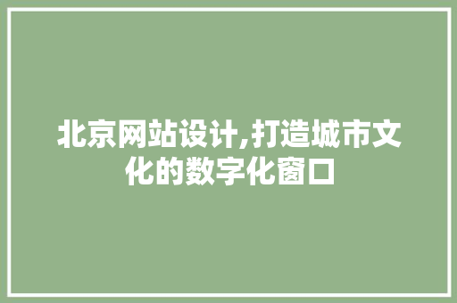 北京网站设计,打造城市文化的数字化窗口