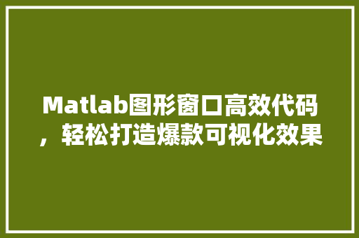 Matlab图形窗口高效代码，轻松打造爆款可视化效果
