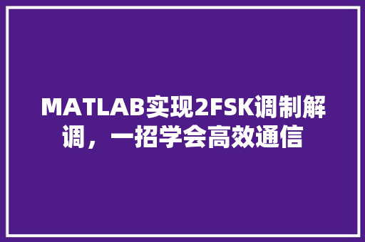 MATLAB实现2FSK调制解调，一招学会高效通信