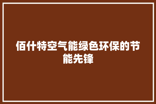 佰什特空气能绿色环保的节能先锋