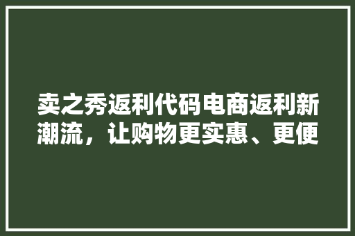 卖之秀返利代码电商返利新潮流，让购物更实惠、更便捷！
