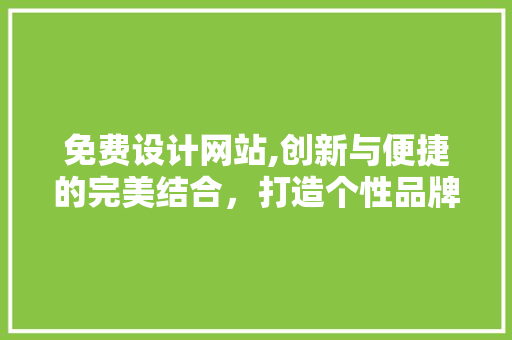 免费设计网站,创新与便捷的完美结合，打造个性品牌新名片