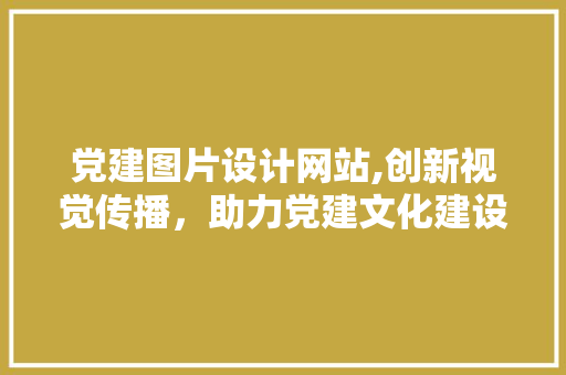 党建图片设计网站,创新视觉传播，助力党建文化建设 响应式设计