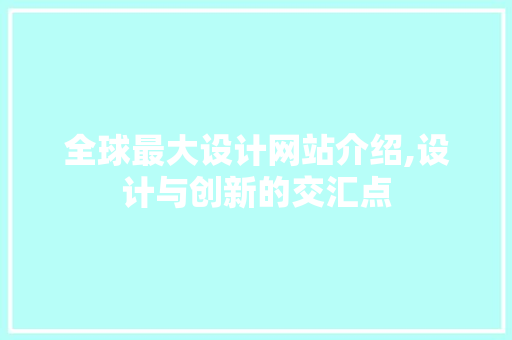 全球最大设计网站介绍,设计与创新的交汇点