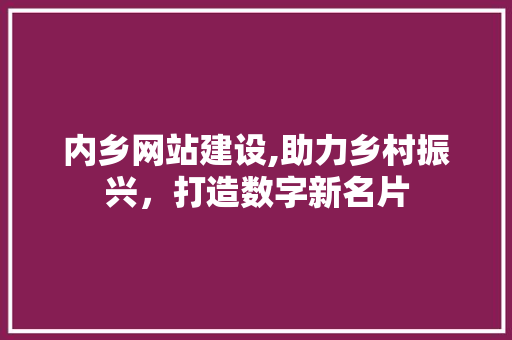 内乡网站建设,助力乡村振兴，打造数字新名片