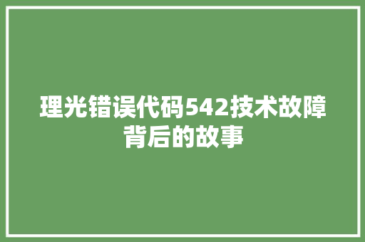 理光错误代码542技术故障背后的故事