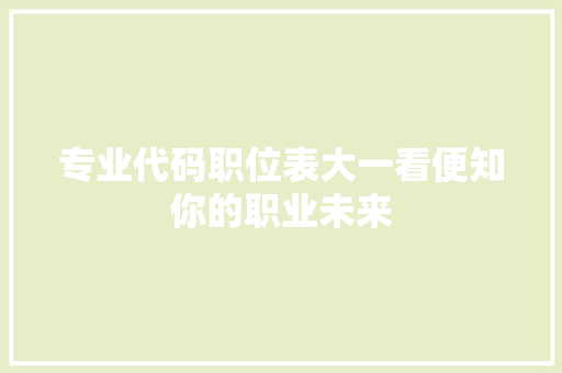 专业代码职位表大一看便知你的职业未来