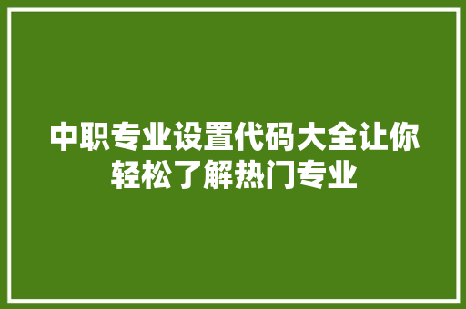 中职专业设置代码大全让你轻松了解热门专业