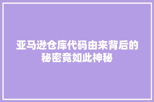 亚马逊仓库代码由来背后的秘密竟如此神秘