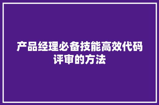 产品经理必备技能高效代码评审的方法