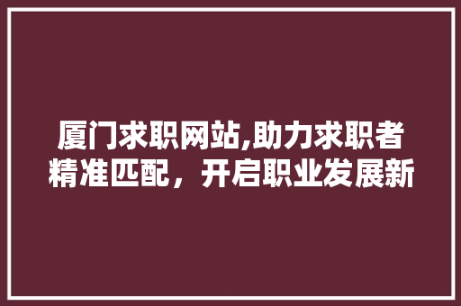 厦门求职网站,助力求职者精准匹配，开启职业发展新篇章 网站建设