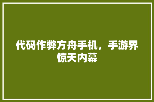 代码作弊方舟手机，手游界惊天内幕