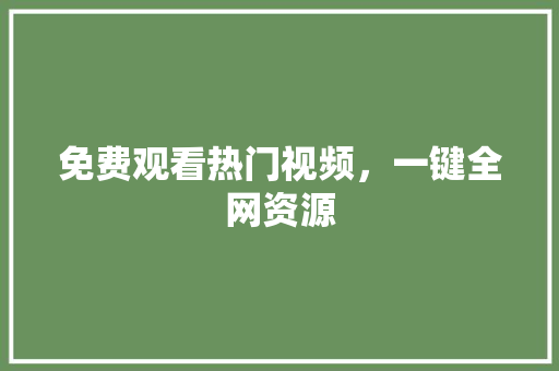 免费观看热门视频，一键全网资源