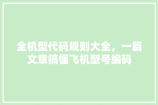 全机型代码规则大全，一篇文章搞懂飞机型号编码