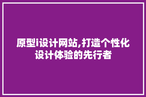 原型i设计网站,打造个性化设计体验的先行者 商务信函