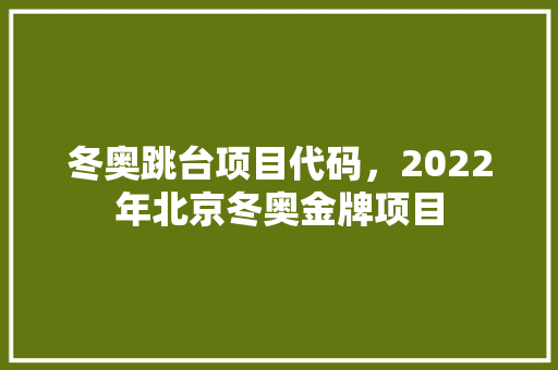 冬奥跳台项目代码，2022年北京冬奥金牌项目
