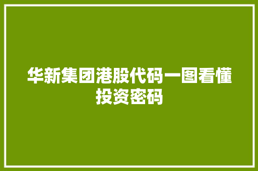 华新集团港股代码一图看懂投资密码