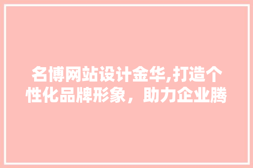 名博网站设计金华,打造个性化品牌形象，助力企业腾飞