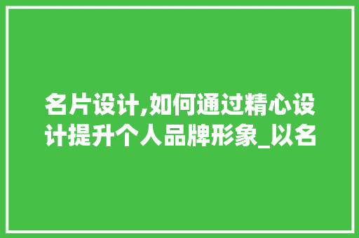 名片设计,如何通过精心设计提升个人品牌形象_以名片设计网站为例