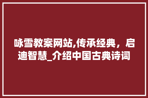 咏雪教案网站,传承经典，启迪智慧_介绍中国古典诗词教学新路径