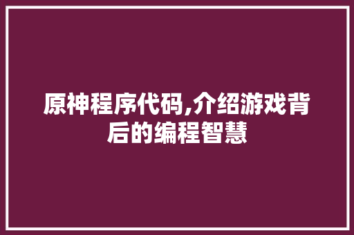原神程序代码,介绍游戏背后的编程智慧 MySQL