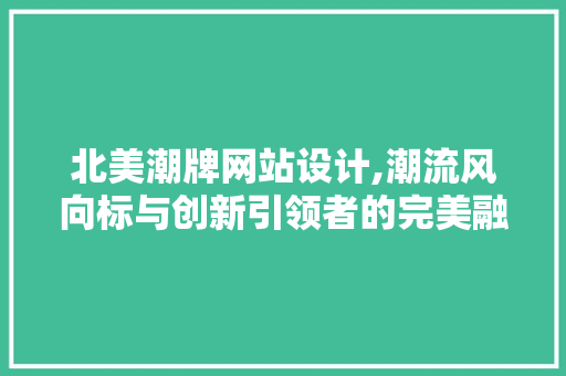 北美潮牌网站设计,潮流风向标与创新引领者的完美融合
