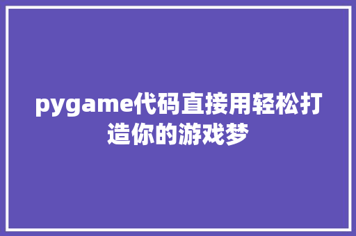 pygame代码直接用轻松打造你的游戏梦