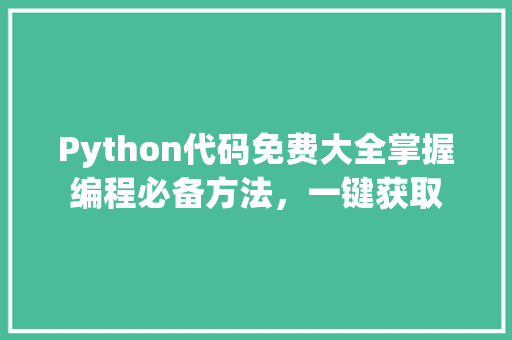Python代码免费大全掌握编程必备方法，一键获取