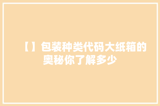 【】包装种类代码大纸箱的奥秘你了解多少