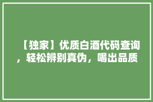 【独家】优质白酒代码查询，轻松辨别真伪，喝出品质生活