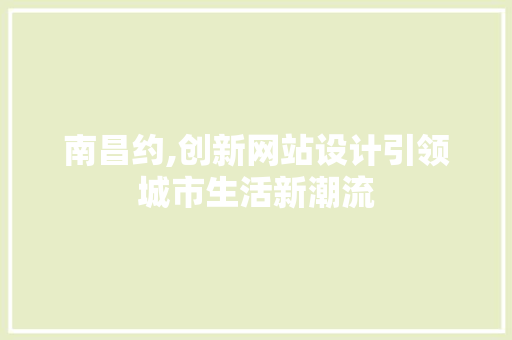 南昌约,创新网站设计引领城市生活新潮流 市场营销范文