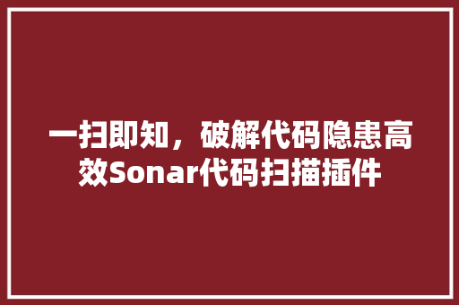 一扫即知，破解代码隐患高效Sonar代码扫描插件