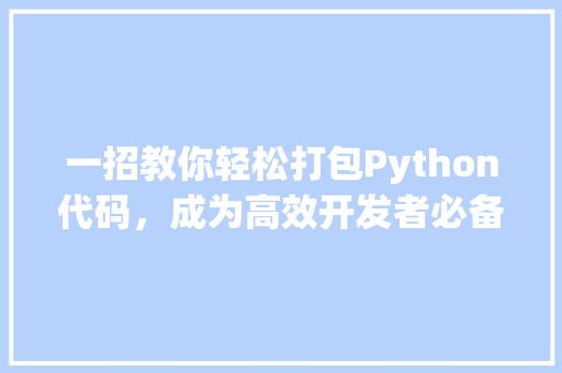 一招教你轻松打包Python代码，成为高效开发者必备技能