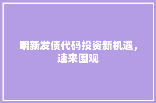 明新发债代码投资新机遇，速来围观