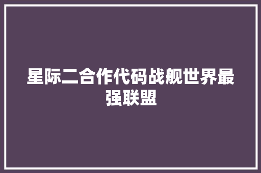 星际二合作代码战舰世界最强联盟