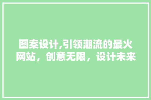 图案设计,引领潮流的最火网站，创意无限，设计未来 前端技术