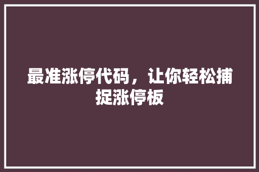 最准涨停代码，让你轻松捕捉涨停板