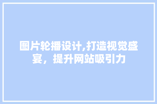 图片轮播设计,打造视觉盛宴，提升网站吸引力