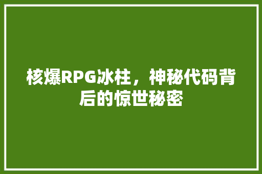 核爆RPG冰柱，神秘代码背后的惊世秘密