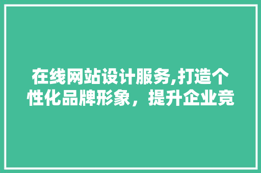 在线网站设计服务,打造个性化品牌形象，提升企业竞争力 项目报告