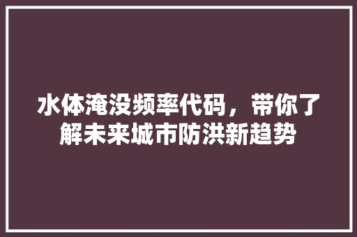 水体淹没频率代码，带你了解未来城市防洪新趋势