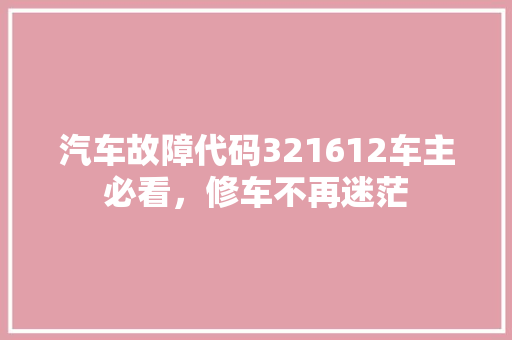 汽车故障代码321612车主必看，修车不再迷茫