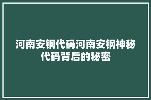 河南安钢代码河南安钢神秘代码背后的秘密